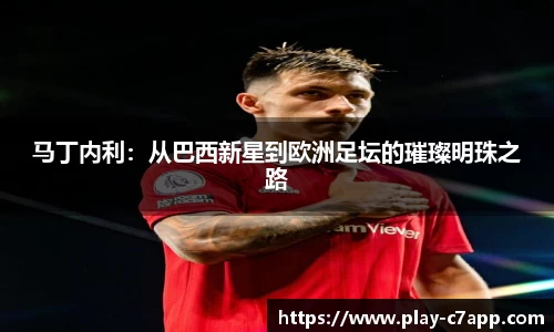 马丁内利：从巴西新星到欧洲足坛的璀璨明珠之路