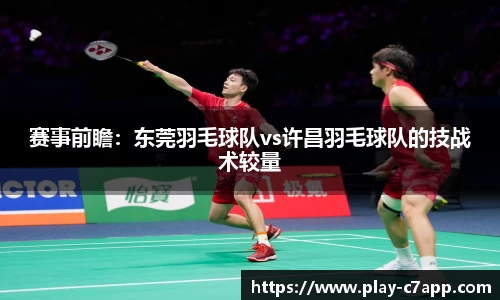 赛事前瞻：东莞羽毛球队vs许昌羽毛球队的技战术较量