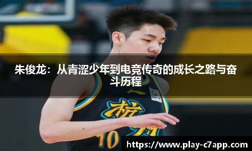 朱俊龙:从青涩少年到电竞传奇的成长之路与奋斗历程